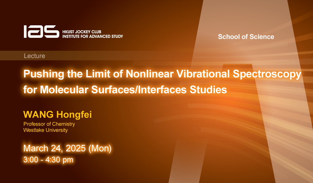 IAS / School of Science Joint Lecture - Pushing the Limit of Nonlinear Vibrational Spectroscopy for Molecular Surfaces/Interfaces Studies